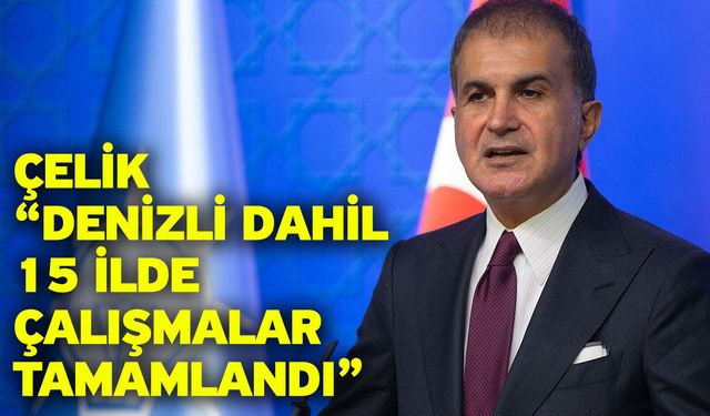 Çelik “Denizli dahil 15 ilde çalışmalar tamamlandı”