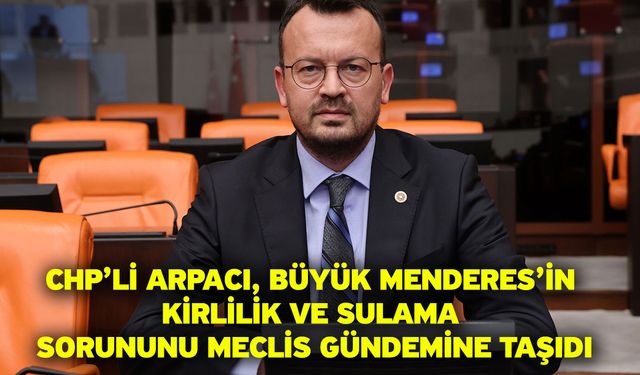 CHP’li Arpacı, Büyük Menderes’in Kirlilik Ve Sulama Sorununu Meclis Gündemine Taşıdı