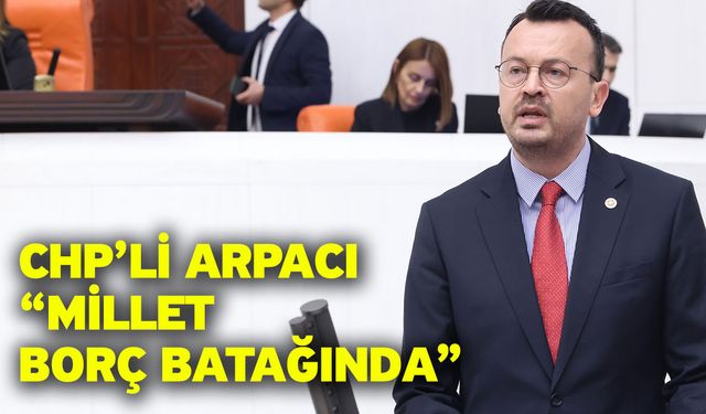 CHP’li Arpacı “Millet borç batağında”