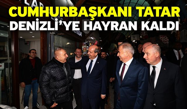 Cumhurbaşkanı Tatar, Denizli’ye Hayran Kaldı