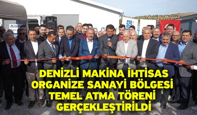 Denizli Makina İhtisas Organize Sanayi Bölgesi Temel Atma Töreni Gerçekleştirildi