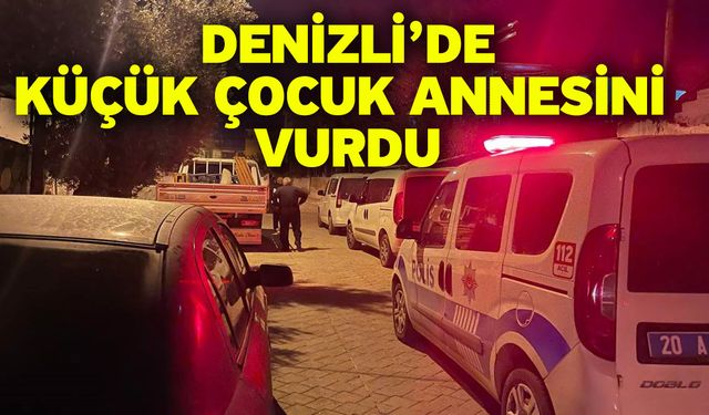 Denizli’de Küçük Çocuk Annesini Vurdu