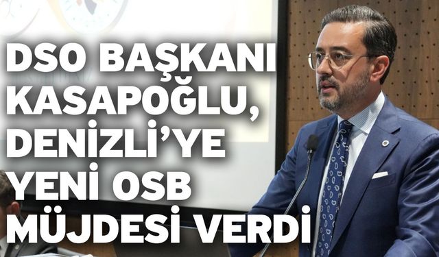 DSO Başkanı Kasapoğlu, Denizli’ye Yeni OSB Müjdesi Verdi