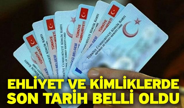 Ehliyet ve kimliklerde son tarih belli oldu