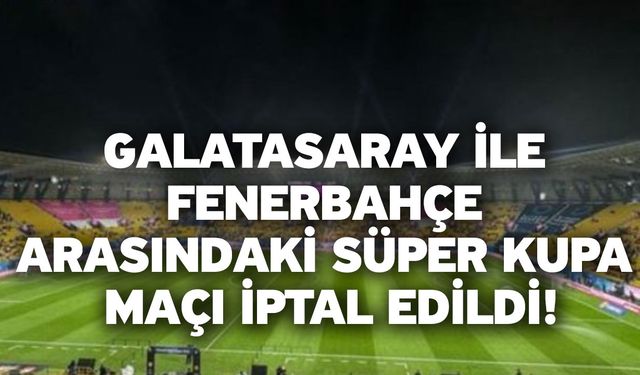 Galatasaray ile Fenerbahçe arasındaki Süper Kupa maçı iptal edildi!