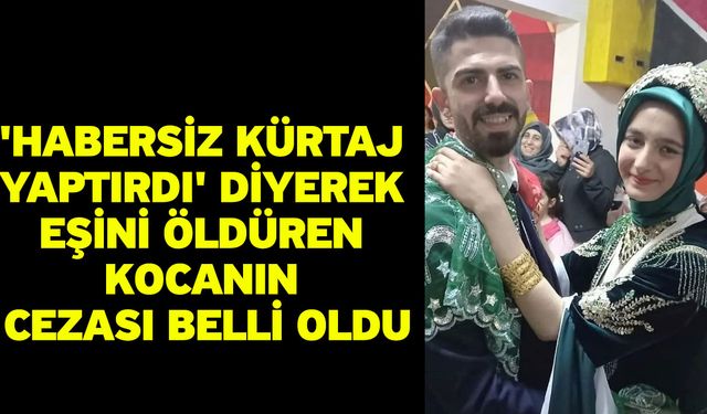 'Habersiz kürtaj yaptırdı' diyerek eşini öldüren kocanın cezası belli oldu