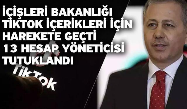 İçişleri Bakanlığı TikTok içerikleri için harekete geçti: 13 hesap yöneticisi tutuklandı