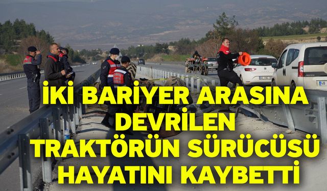 İki bariyer arasına devrilen traktörün sürücüsü hayatını kaybetti