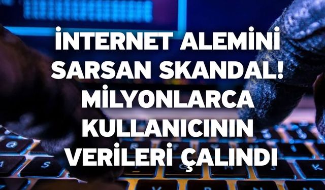 İnternet alemini sarsan skandal! Milyonlarca kullanıcının verileri çalındı