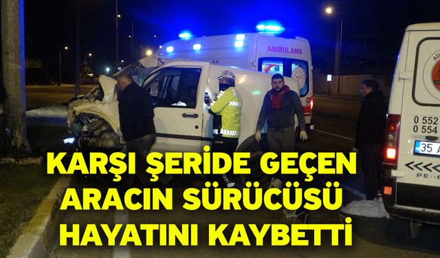 Karşı şeride geçen aracın sürücüsü hayatını kaybetti