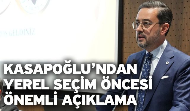 Kasapoğlu’ndan Yerel Seçim Öncesi Önemli Açıklama