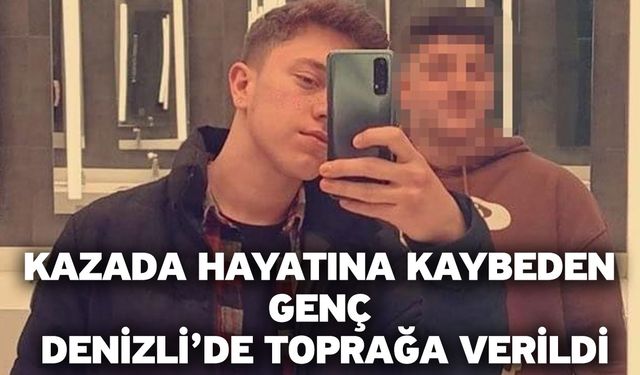 Kazada hayatına kaybeden genç Denizli’de toprağa verildi