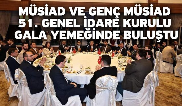 MÜSİAD ve Genç MÜSİAD 51. Genel idare kurulu gala yemeğinde buluştu