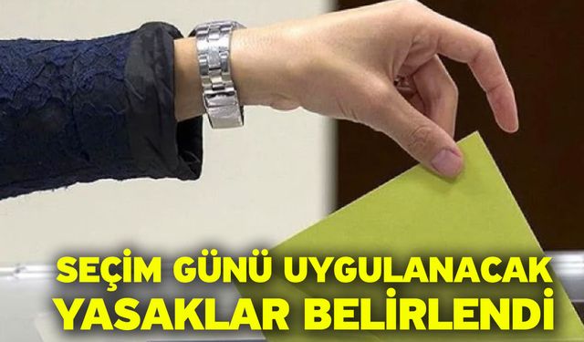 Seçim günü uygulanacak yasaklar belirlendi