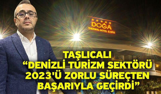 Taşlıcalı “Denizli turizm sektörü 2023'ü zorlu süreçten başarıyla geçirdi”