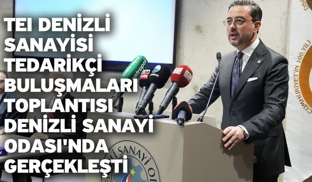 TEI Denizli Sanayisi Tedarikçi Buluşmaları Toplantısı Denizli Sanayi Odası'nda Gerçekleşti