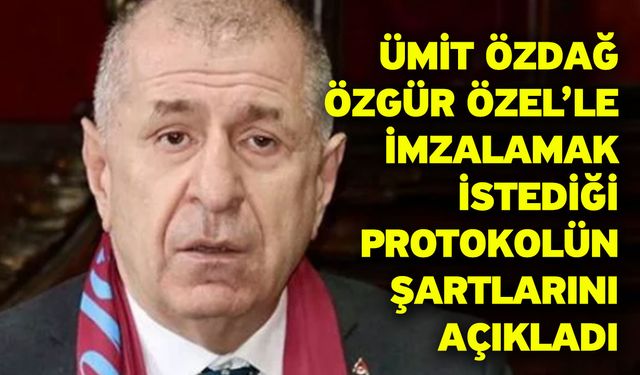 Ümit Özdağ Özgür Özel’le imzalamak istediği protokolün şartlarını açıkladı