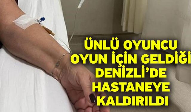 Ünlü Oyuncu Oyun İçin Geldiği Denizli’de Hastaneye Kaldırıldı