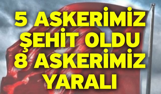 5 Askerimiz Şehit Oldu 8 Askerimiz Yaralı