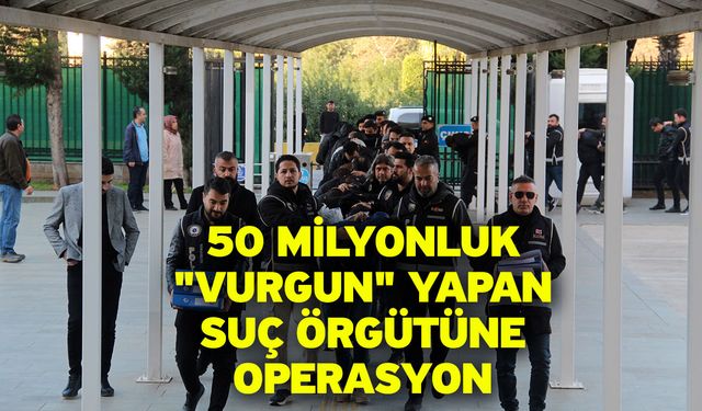 50 Milyonluk "Vurgun" Yapan Suç Örgütüne Operasyon