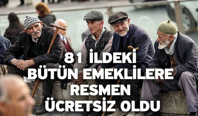 81 İldeki Bütün Emeklilere Resmen Ücretsiz Oldu