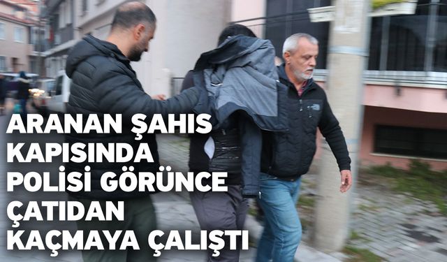 Aranan şahıs kapısında polisi görünce çatıdan kaçmaya çalıştı