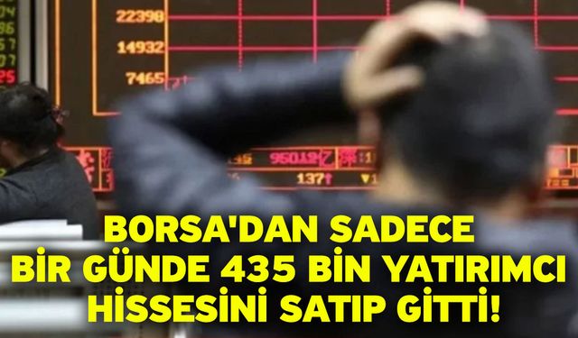 Borsa'dan sadece bir günde 435 bin yatırımcı hissesini satıp gitti!