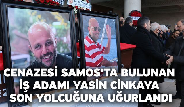 Cenazesi Samos'ta bulunan iş adamı Yasin Cinkaya son yolcuğuna uğurlandı