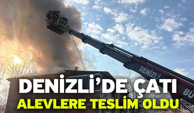 Denizli’de çatı alevlere teslim oldu