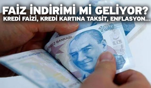 Faiz indirimi mi geliyor? Kredi faizi, kredi kartına taksit, enflasyon...