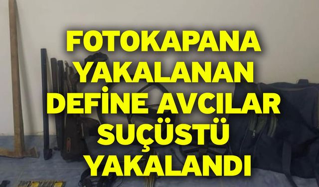 Fotokapana yakalanan define avcılar suçüstü yakalandı