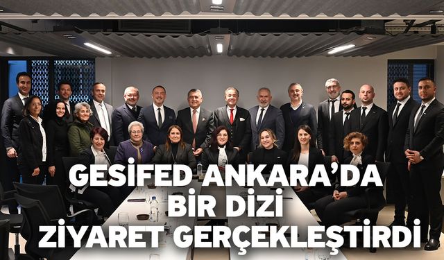 GESİFED Ankara’da bir dizi ziyaret gerçekleştirdi