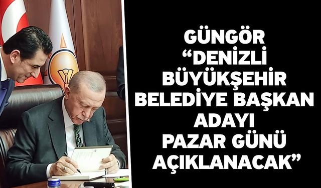 Güngör “Denizli Büyükşehir Belediye başkan adayı pazar günü açıklanacak”