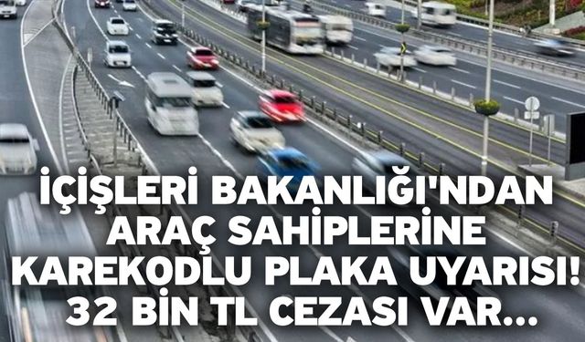 İçişleri Bakanlığı'ndan araç sahiplerine karekodlu plaka uyarısı! 32 bin TL cezası var...