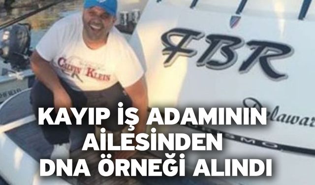 Kayıp iş adamının ailesinden DNA örneği alındı