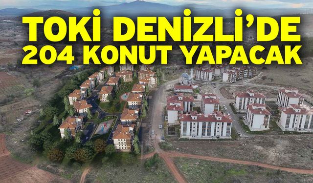 TOKİ Denizli’de 204 Konut Yapacak