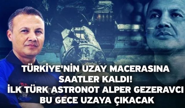 Türkiye'nin uzay macerasına saatler kaldı! İlk Türk astronot Alper Gezeravcı bu gece uzaya çıkacak