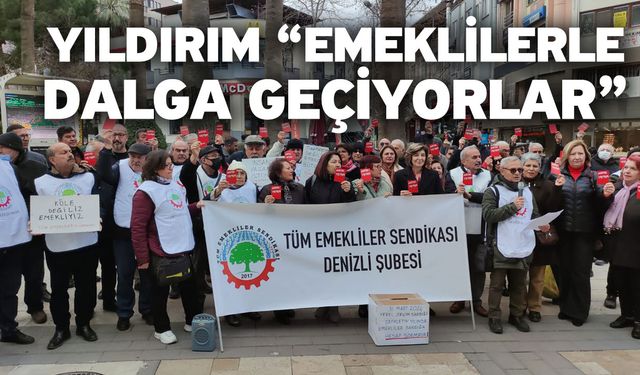 Yıldırım “Emeklilerle dalga geçiyorlar”