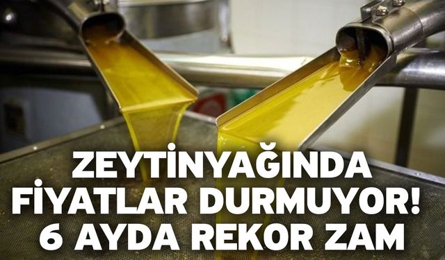 Zeytinyağında fiyatlar durmuyor! 6 ayda rekor zam