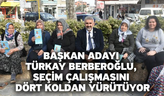 Başkan Adayı Türkay Berberoğlu, Seçim Çalışmasını Dört Koldan Yürütüyor