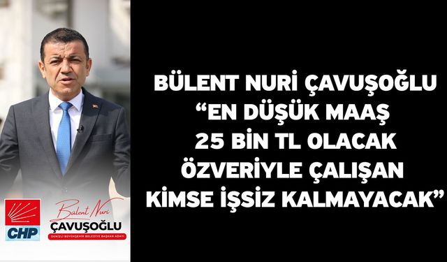 Bülent Nuri Çavuşoğlu“En düşük maaş 25 bin TL olacak. Özveriyle çalışan kimse işsiz kalmayacak.”