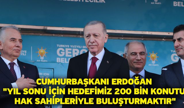 Cumhurbaşkanı Erdoğan "Yıl sonu için hedefimiz 200 bin konutu hak sahipleriyle buluşturmaktır"