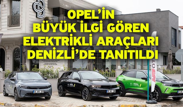 Opel’in Büyük İlgi Gören Elektrikli Araçları Denizli’de Tanıtıldı