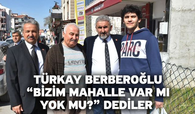 Türkay Berberoğlu, “Bizim mahalle var mı, yok mu?” Dediler