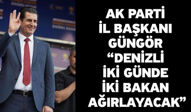 AK Parti İl Başkanı Güngör “Denizli iki günde iki bakan ağırlayacak”