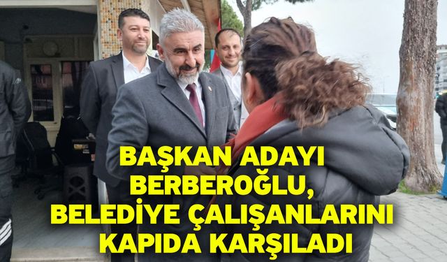 Başkan Adayı Berberoğlu, Belediye Çalışanlarını Kapıda Karşıladı
