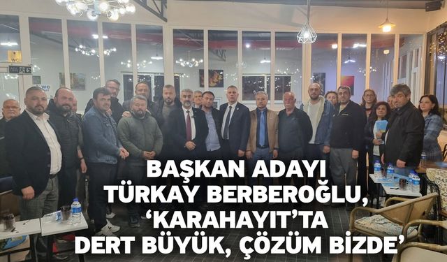 Başkan Adayı Türkay Berberoğlu, ‘Karahayıt’ta Dert Büyük, Çözüm Bizde’