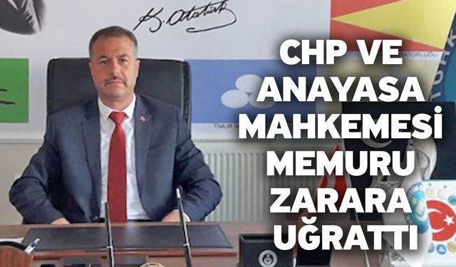 CHP Ve Anayasa Mahkemesi Memuru Zarara Uğrattı