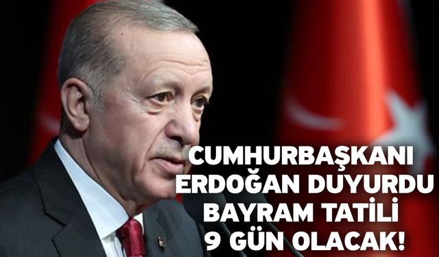 Cumhurbaşkanı Erdoğan duyurdu: Bayram tatili 9 gün olacak!