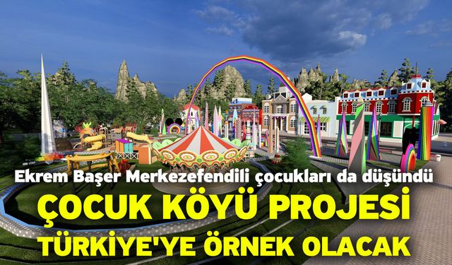 Ekrem Başer Merkezefendili çocukları da düşündü! Çocuk köyü projesi Türkiye'ye örnek olacak